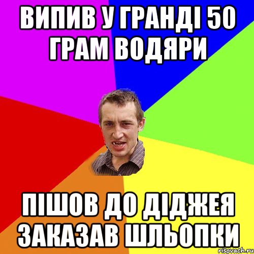 випив у Гранді 50 грам водяри пішов до діджея заказав шльопки, Мем Чоткий паца