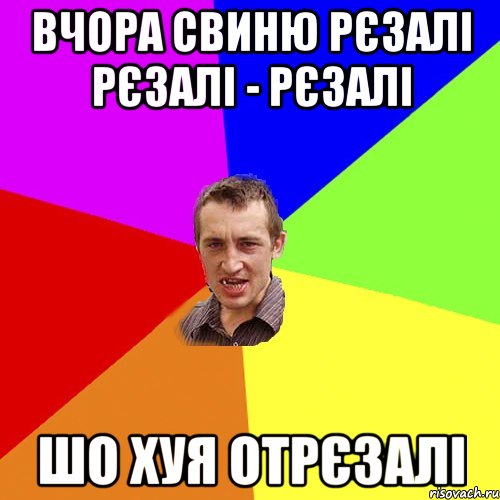 Вчора СВинЮ рєзалі рєзалі - рєзалі Шо Хуя Отрєзалі, Мем Чоткий паца