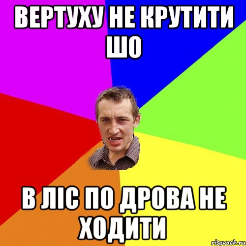 вертуху не крутити шо в ліс по дрова не ходити, Мем Чоткий паца