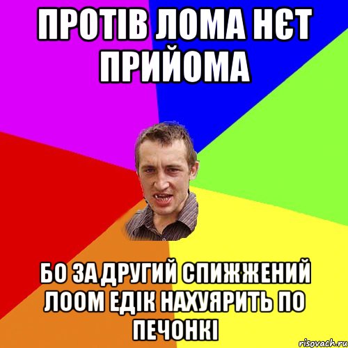 ПРОТІВ ЛОМА НЄТ ПРИЙОМА БО ЗА ДРУГИЙ СПИЖЖЕНИЙ ЛООМ ЕДІК НАХУЯРИТЬ ПО ПЕЧОНКІ, Мем Чоткий паца