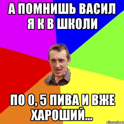 а помнишь васил я к в школи по 0, 5 пива и вже хароший..., Мем Чоткий паца