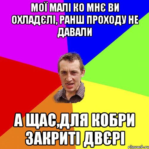 МОЇ МАЛІ КО МНЄ ВИ ОХЛАДЄЛІ, РАНШ ПРОХОДУ НЕ ДАВАЛИ А ЩАС,ДЛЯ КОБРИ ЗАКРИТІ ДВЄРІ, Мем Чоткий паца