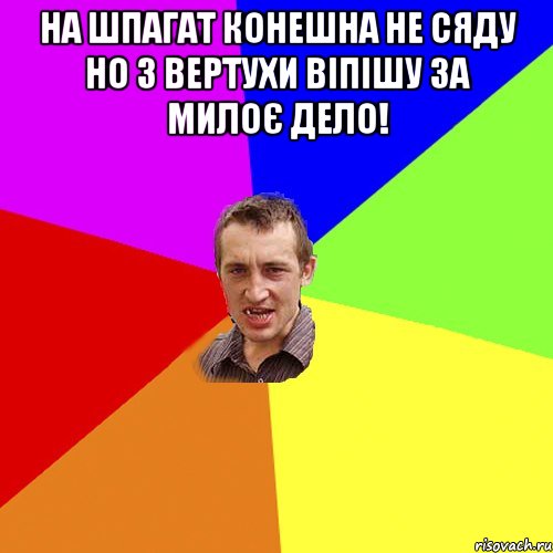 на шпагат конешна не сяду но з вертухи віпішу за милоє дело! , Мем Чоткий паца