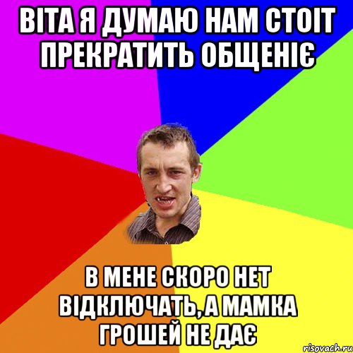 Віта я думаю нам стоіт прекратить общеніє В мене скоро нет відключать, а мамка грошей не дає, Мем Чоткий паца