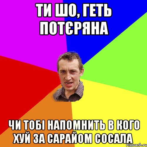 Ти шо, геть потєряна Чи тобі напомнить в кого хуй за сарайом сосала, Мем Чоткий паца