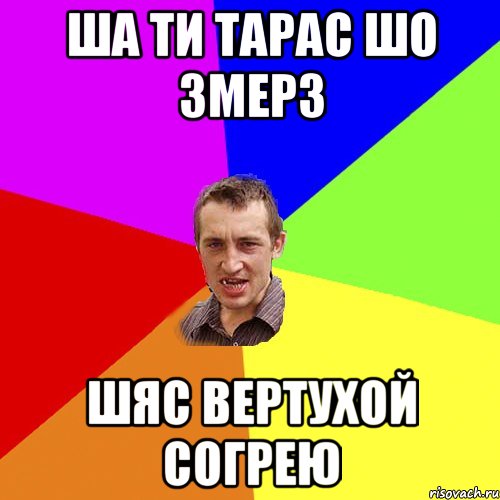 Ша ти тарас Шо змерз Шяс вертухой согрею, Мем Чоткий паца