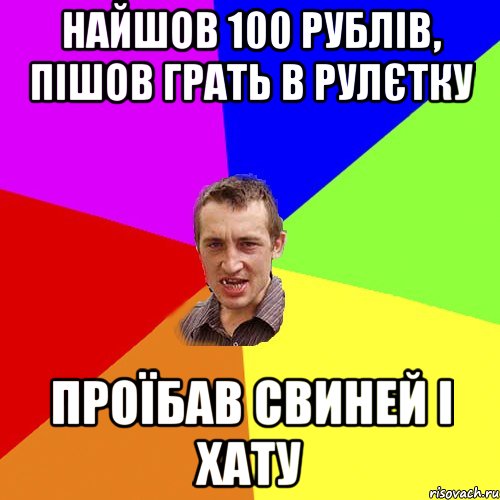 Найшов 100 рублів, пішов грать в рулєтку Проїбав свиней і хату, Мем Чоткий паца