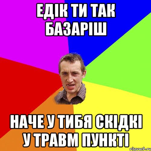 Едік ти так базаріш Наче у тибя скідкі у травм пункті, Мем Чоткий паца