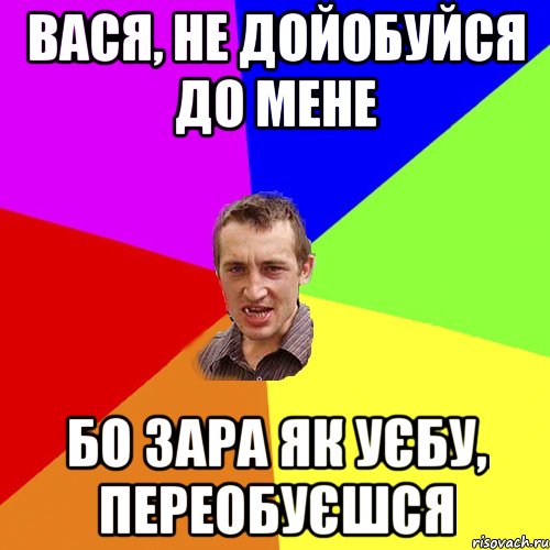 Вася, не дойобуйся до мене бо зара як уєбу, переобуєшся, Мем Чоткий паца