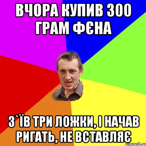 Вчора купив 300 грам фєна З`їв три ложки, і начав ригать, не вставляє, Мем Чоткий паца