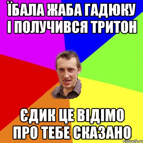 їбала жаба гадюку і получився тритон Єдик це відімо про тебе сказано, Мем Чоткий паца