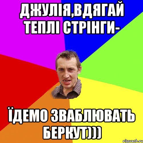 ДЖУЛІЯ,ВДЯГАЙ ТЕПЛІ СТРІНГИ- ЇДЕМО ЗВАБЛЮВАТЬ БЕРКУТ))), Мем Чоткий паца