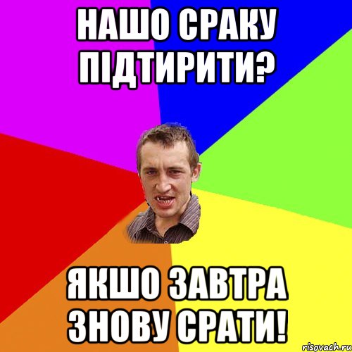 НАШО СРАКУ ПІДТИРИТИ? ЯКШО ЗАВТРА ЗНОВУ СРАТИ!, Мем Чоткий паца