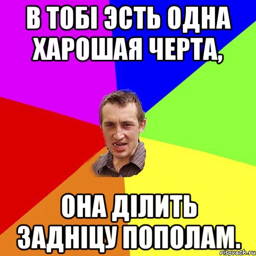 В тобi эсть одна харошая черта, она дiлить заднiцу пополам., Мем Чоткий паца