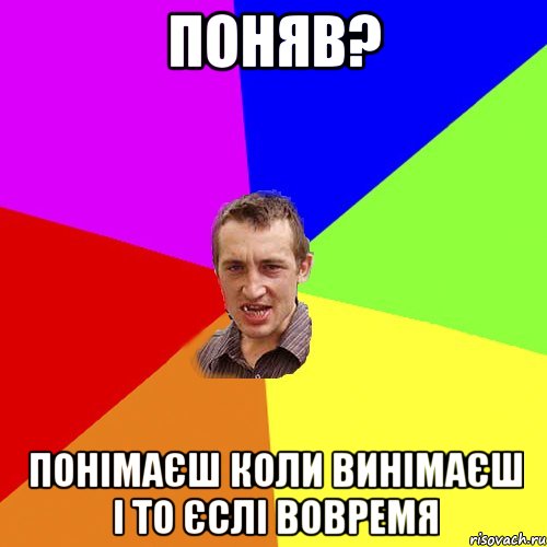 Поняв? Понімаєш коли винімаєш і то єслі вовремя, Мем Чоткий паца