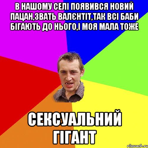 В нашому селі появився новий пацан,звать Валєнтіт,так всі баби бігають до нього,і моя мала тоже Сексуальний гігант, Мем Чоткий паца