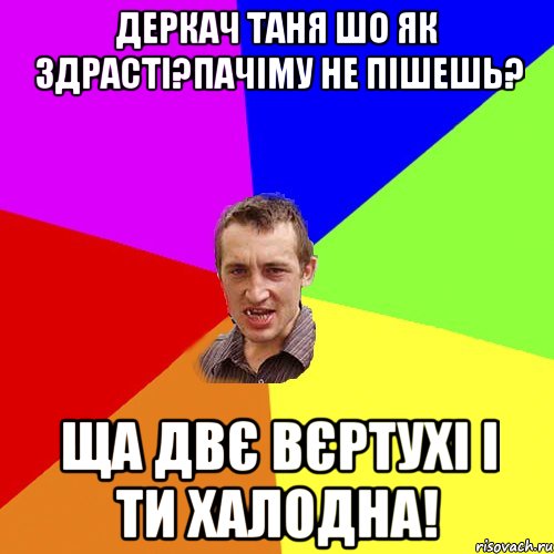 Деркач Таня шо як здрасті?пачіму не пішешь? ща двє вєртухі і ти халодна!, Мем Чоткий паца