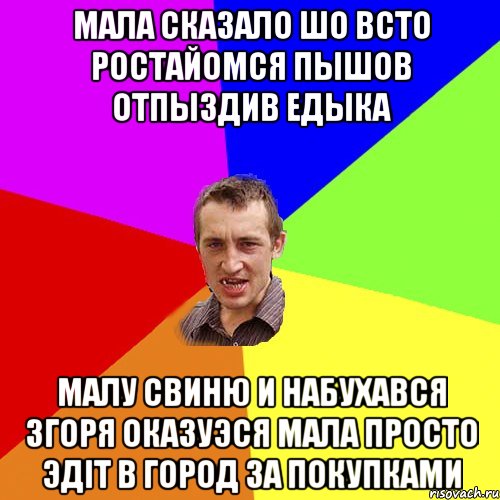 Мала сказало шо всто ростайомся пышов отпыздив Едыка малу свиню и набухався згоря оказуэся мала просто эдіт в город за покупками, Мем Чоткий паца