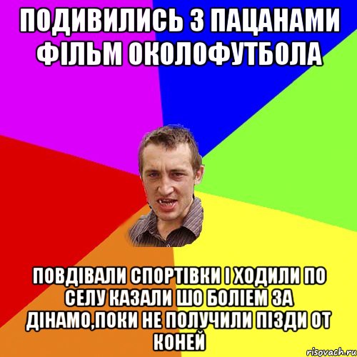 подивились з пацанами фільм околофутбола повдівали спортівки і ходили по селу казали шо боліем за дінамо,поки не получили пізди от Коней, Мем Чоткий паца