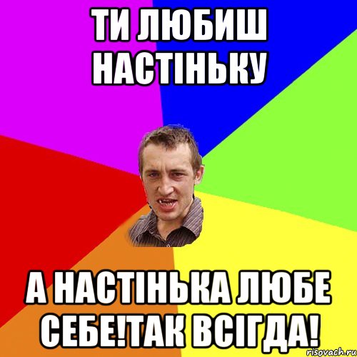 ти любиш Настіньку а Настінька любе себе!так всігда!, Мем Чоткий паца