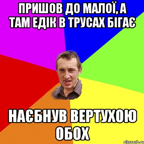 ПРИШОВ ДО МАЛОЇ, А ТАМ ЕДІК В ТРУСАХ БІГАЄ НАЄБНУВ ВЕРТУХОЮ ОБОХ, Мем Чоткий паца