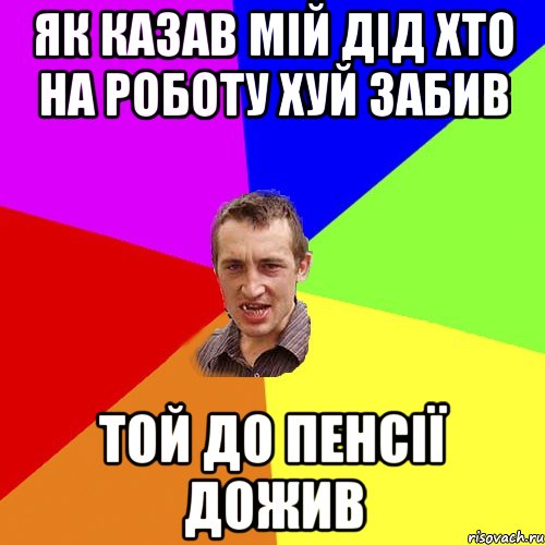як казав мій дід хто на роботу хуй забив той до пенсії дожив, Мем Чоткий паца