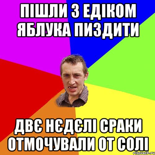 Пішли з едіком яблука пиздити Двє нєдєлі сраки отмочували от солі, Мем Чоткий паца