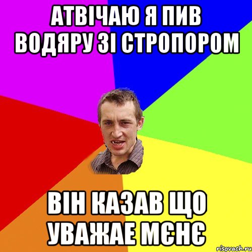 АТВІЧАЮ Я ПИВ ВОДЯРУ ЗІ СТРОПОРОМ ВІН КАЗАВ ЩО УВАЖАЕ МЄНЄ, Мем Чоткий паца