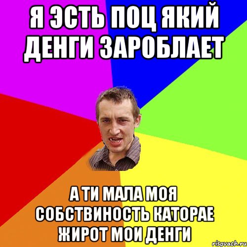 Я эсть поц який денги зароблает А ти мала моя собствиность каторае жирот мои денги, Мем Чоткий паца