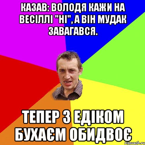 Казав: Володя кажи на весіллі "Ні", а він мудак завагався. Тепер з Едіком бухаєм обидвоє, Мем Чоткий паца