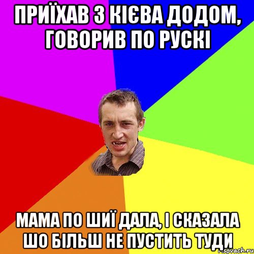 приїхав з кієва додом, говорив по рускі мама по шиї дала, і сказала шо більш не пустить туди, Мем Чоткий паца