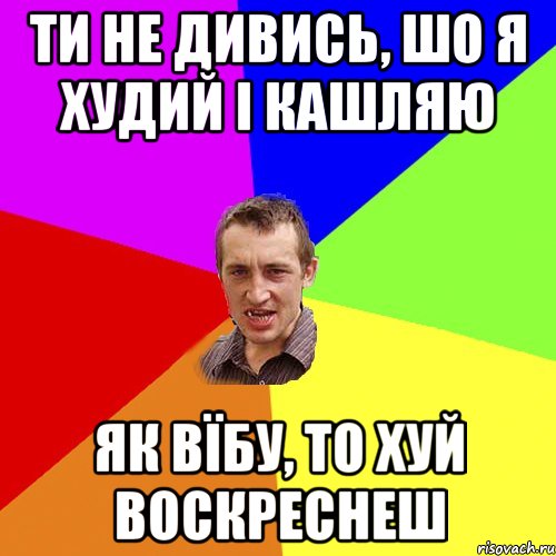 Ти не дивись, шо я худий і кашляю Як вїбу, то хуй воскреснеш, Мем Чоткий паца