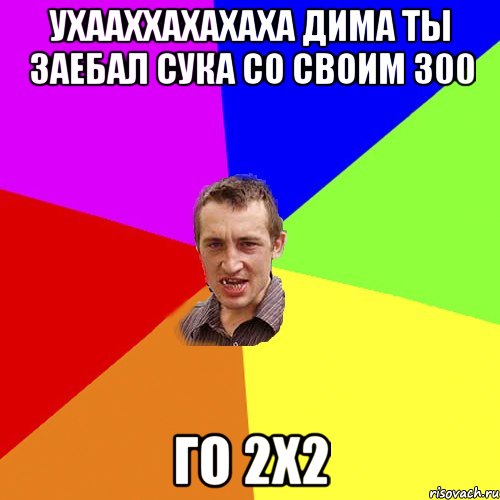 УХААХХАХАХАХА ДИМА ТЫ ЗАЕБАЛ СУКА СО СВОИМ 300 го 2х2, Мем Чоткий паца