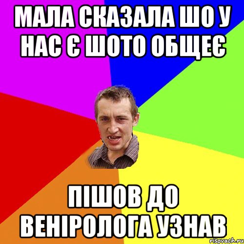 МАЛА СКАЗАЛА ШО У НАС Є ШОТО ОБЩЕЄ ПІШОВ ДО ВЕНІРОЛОГА УЗНАВ, Мем Чоткий паца