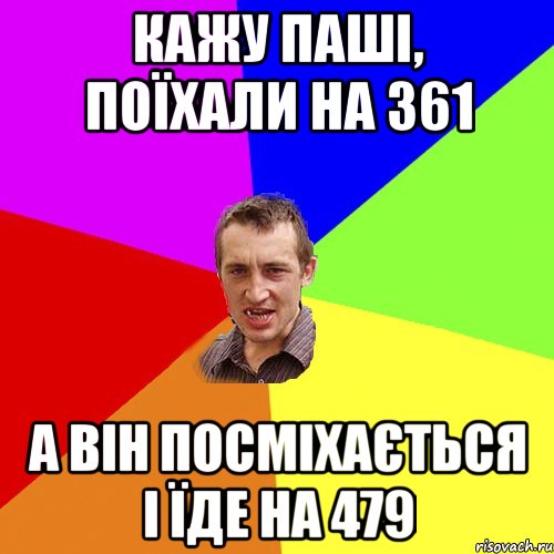 кажу паші, поїхали на 361 а він посміхається і їде на 479, Мем Чоткий паца