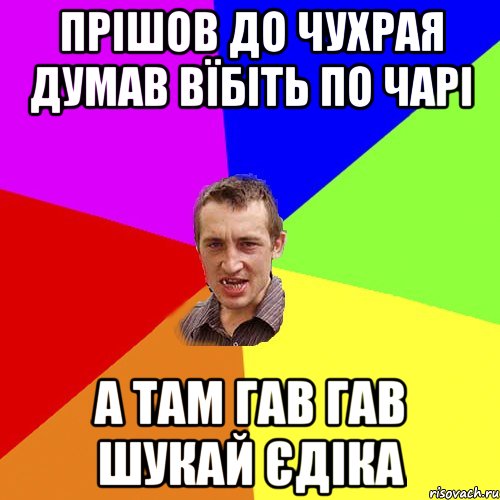 прішов до чухрая думав вїбіть по чарі а там гав гав шукай єдіка, Мем Чоткий паца