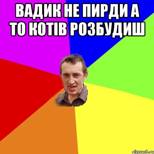 вадик не пирди а то котів розбудиш , Мем Чоткий паца