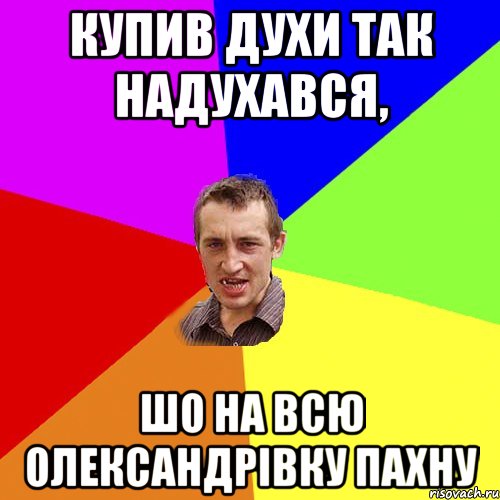 купив духи так надухався, шо на всю олександрівку пахну, Мем Чоткий паца