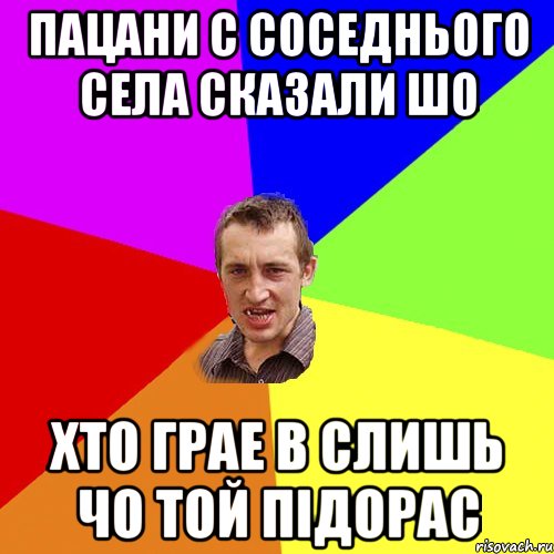 Пацани с соседнього села сказали шо хто грае в слишь чо той Підорас, Мем Чоткий паца