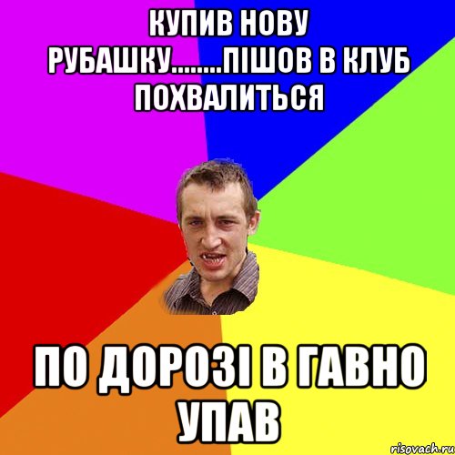 Купив нову рубашку........пішов в клуб похвалиться По дорозі в гавно упав, Мем Чоткий паца