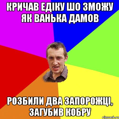 Кричав Едіку шо зможу як ванька дамов розбили два запорожці, загубив кобру, Мем Чоткий паца