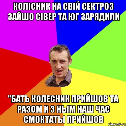 Колісник на свій сектроз зайшо Сівер та Юг зарядили "Бать колесник прийшов та разом и з ным наш час смоктаты прийшов, Мем Чоткий паца