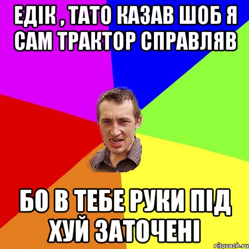 едік , тато казав шоб я сам трактор справляв бо в тебе руки під хуй заточені, Мем Чоткий паца