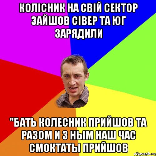 Колісник на свій сектор зайшов Сівер та Юг зарядили "Бать колесник прийшов та разом и з ным наш час смоктаты прийшов, Мем Чоткий паца