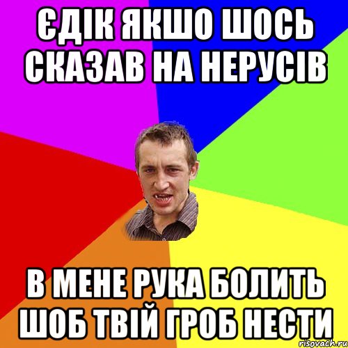 Єдік якшо шось сказав на Нерусів В мене рука болить шоб твій гроб нести, Мем Чоткий паца