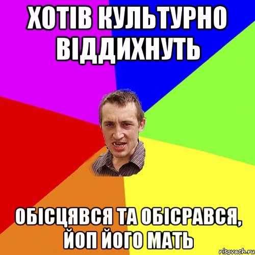 хотів культурно віддихнуть обісцявся та обісрався, йоп його мать, Мем Чоткий паца