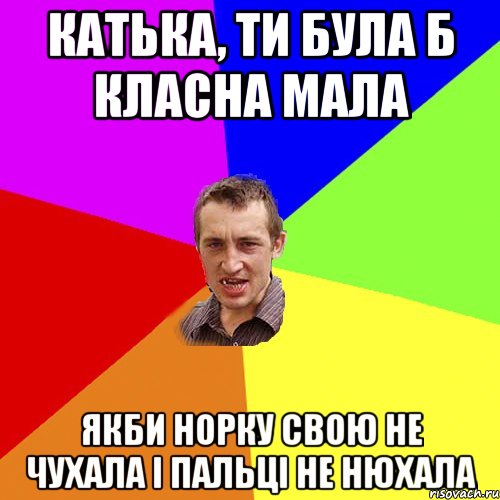 Катька, ти була б класна мала якби норку свою не чухала і пальці не нюхала, Мем Чоткий паца