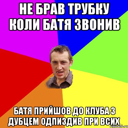 НЕ БРАВ ТРУБКУ КОЛИ БАТЯ ЗВОНИВ БАТЯ ПРИЙШОВ ДО КЛУБА З ДУБЦЕМ ОДПИЗДИВ ПРИ ВСИХ, Мем Чоткий паца