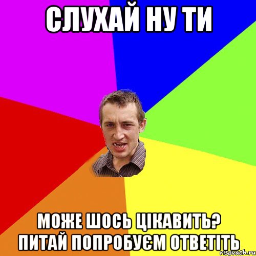 слухай ну ти може шось цікавить? питай попробуєм ответіть, Мем Чоткий паца