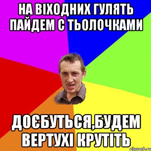 на віходних гулять пайдем с тьолочками доєбуться,будем вертухі крутіть, Мем Чоткий паца